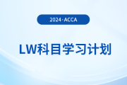 2024年accaLW科目學(xué)習(xí)計(jì)劃,！注意,！