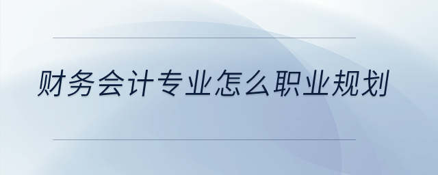 財務會計專業(yè)怎么職業(yè)規(guī)劃,？