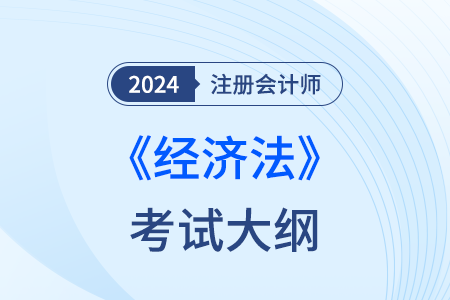 2024年注會(huì)經(jīng)濟(jì)法考試大綱變化多嗎,？