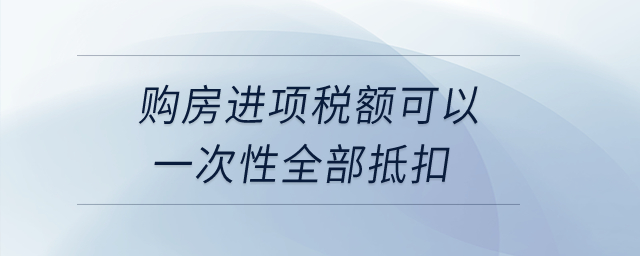 購房進項稅額可以一次性全部抵扣,？