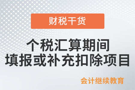 @納稅人：這些項目可在個稅匯算期間填報或補(bǔ)充扣除