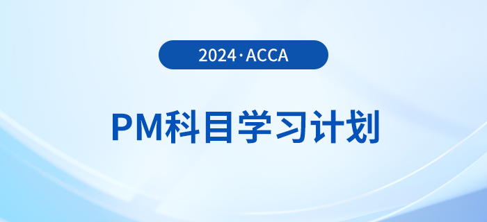 2024年accaPM科目學(xué)習(xí)計(jì)劃！速覽,！