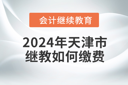 2024年天津市繼續(xù)教育如何繳費,？