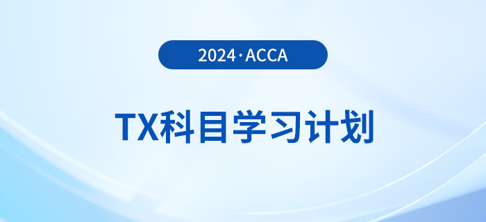 2024年accaTX科目學(xué)習(xí)計(jì)劃,！新手必看,！