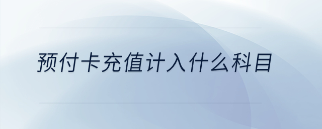 預(yù)付卡充值計(jì)入什么科目？