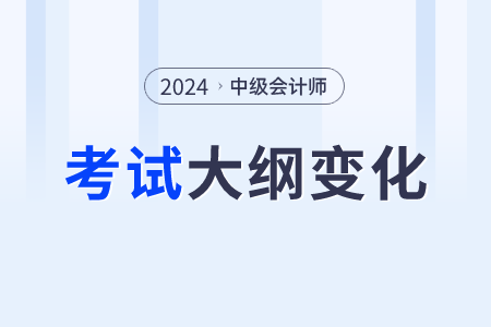 2024中級會計職稱變化？考綱變化內(nèi)容,？