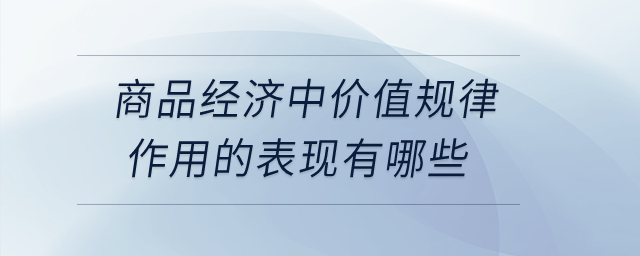 商品經(jīng)濟(jì)中價(jià)值規(guī)律作用的表現(xiàn)有哪些？