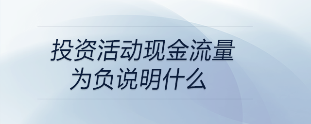 投資活動現(xiàn)金流量為負(fù)說明什么