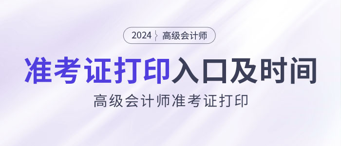 2024年高級會計師考試準(zhǔn)考證打印入口及時間匯總