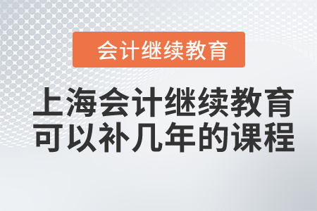 2024年上海會(huì)計(jì)繼續(xù)教育可以補(bǔ)幾年的課程,？