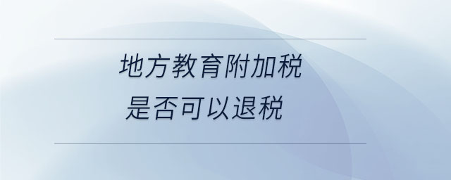 地方教育附加稅是否可以退稅