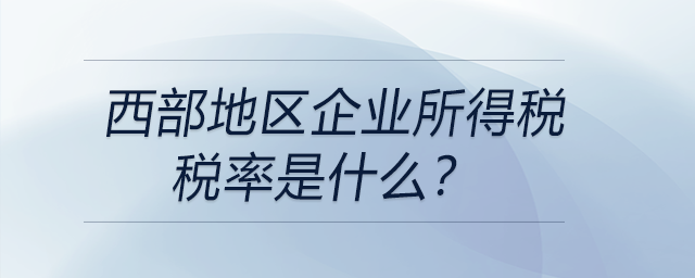 西部地區(qū)企業(yè)所得稅稅率是什么,？