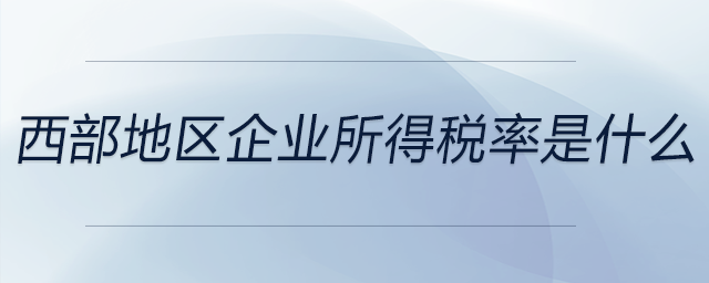 西部地區(qū)企業(yè)所得稅率是什么