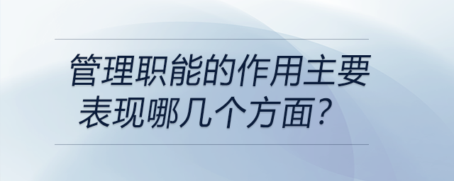 管理職能的作用主要表現(xiàn)哪幾個(gè)方面,？