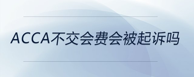 acca不交會(huì)費(fèi)會(huì)被起訴嗎