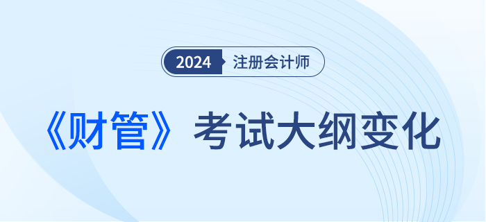 2024年注會(huì)財(cái)管考試大綱都有哪些變化,？一起來(lái)看,！