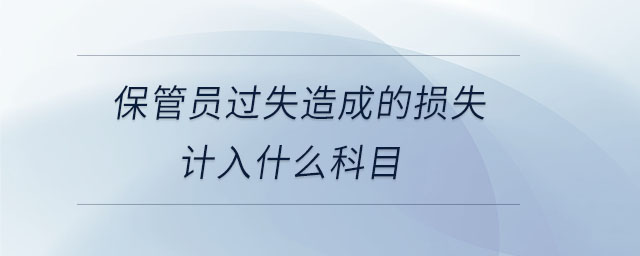保管員過失造成的損失計入什么科目