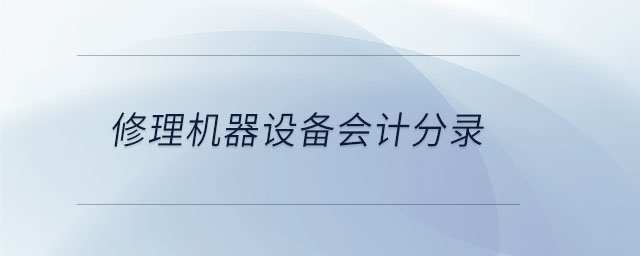 修理機(jī)器設(shè)備會(huì)計(jì)分錄