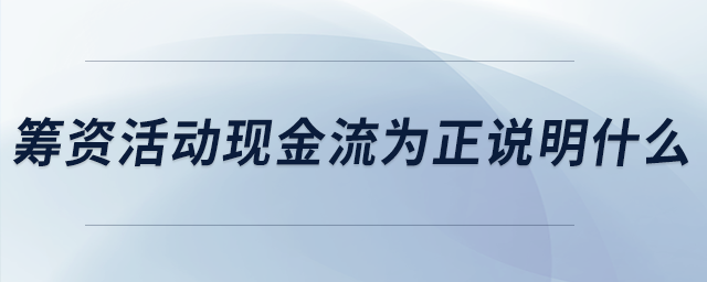 籌資活動現(xiàn)金流為正說明什么