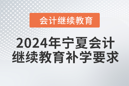 2024年寧夏回族自治區(qū)會計繼續(xù)教育補學要求