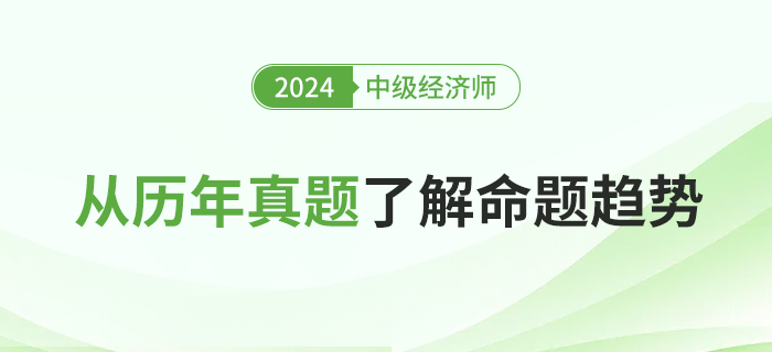 從歷年真題了解2024年中級(jí)經(jīng)濟(jì)師考試命題趨勢(shì)