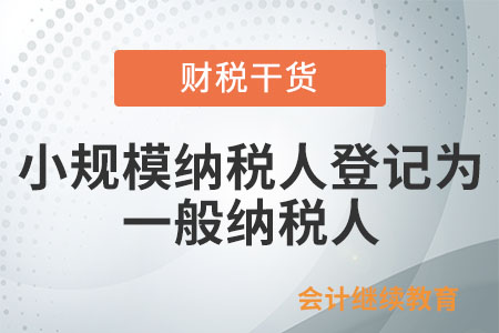 小規(guī)模納稅人登記為一般納稅人,，這些問題需注意