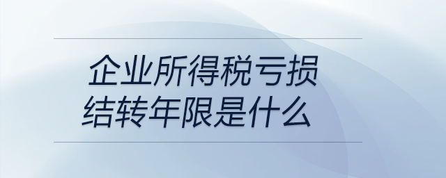 企業(yè)所得稅虧損結轉年限是什么