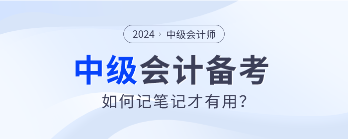 速查看！2024年中級會計師備考如何記筆記才有用,？