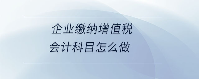 企業(yè)繳納增值稅會計科目怎么做