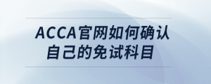 acca官網(wǎng)如何確認(rèn)自己的免試科目