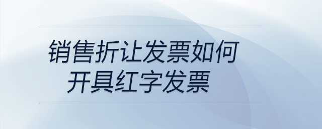 銷(xiāo)售折讓發(fā)票如何開(kāi)具紅字發(fā)票