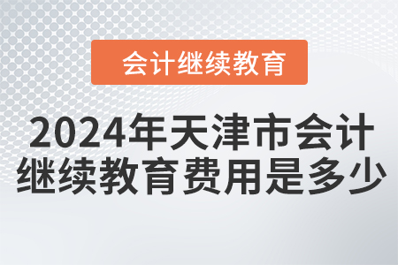 2024年天津市會計人員繼續(xù)教育費用是多少？