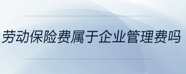 勞動(dòng)保險(xiǎn)費(fèi)屬于企業(yè)管理費(fèi)嗎