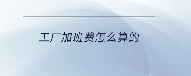 工廠加班費(fèi)怎么算的