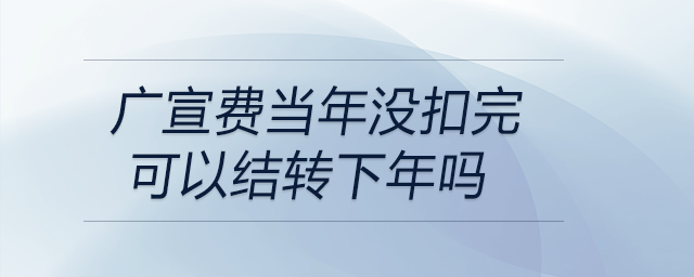 廣宣費當年沒扣完可以結轉(zhuǎn)下年嗎