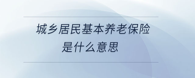 城鄉(xiāng)居民基本養(yǎng)老保險是什么意思