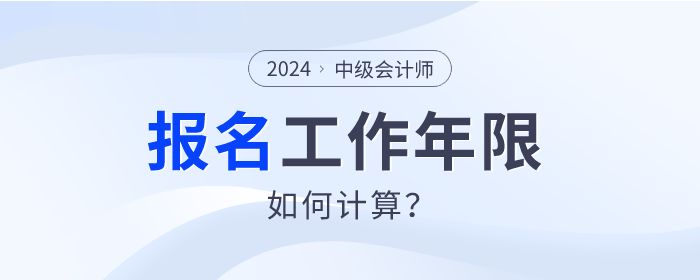 2024年中級會計師報名,，工作年限如何計算？速查看,！