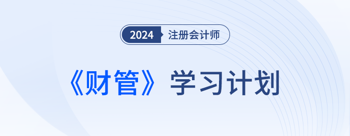 把握備考要點(diǎn),！2024年注會財(cái)管基礎(chǔ)階段學(xué)習(xí)計(jì)劃