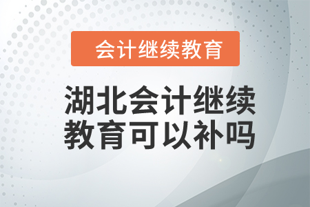 2024年湖北會(huì)計(jì)繼續(xù)教育可以補(bǔ)嗎,？