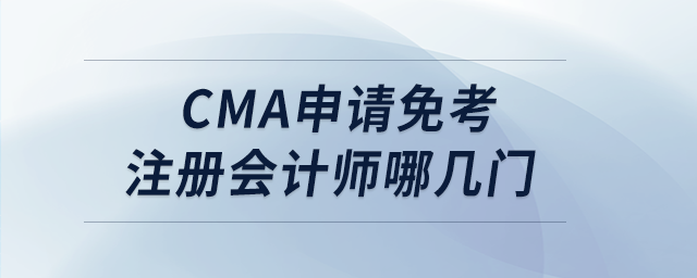 cma申請免考注冊會計師哪幾門