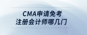 cma申請免考注冊會計師哪幾門