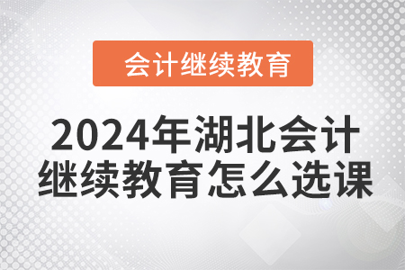 2024年湖北會(huì)計(jì)繼續(xù)教育怎么選課？