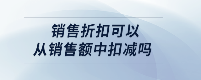 銷售折扣可以從銷售額中扣減嗎