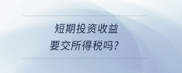 短期投資收益要交所得稅嗎