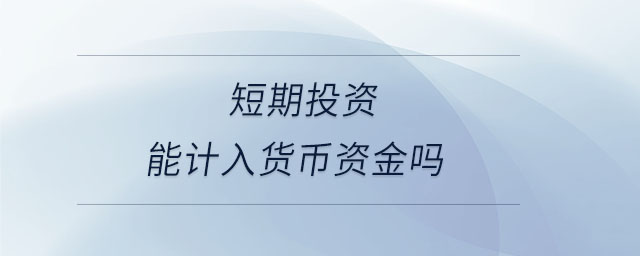 短期投資能計(jì)入貨幣資金嗎