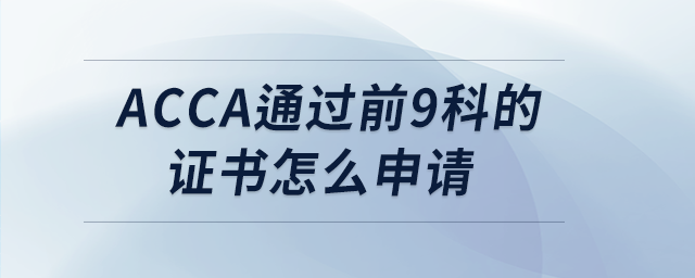 acca通過(guò)前9科的證書(shū)怎么申請(qǐng)