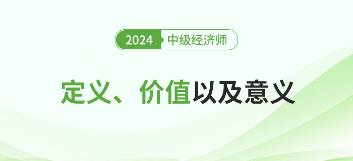 2024年中級經(jīng)濟師考試定義,、價值及其意義,！