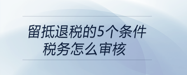 留抵退稅的5個條件稅務(wù)怎么審核