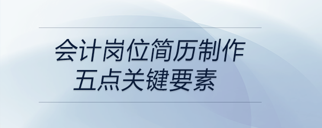 會(huì)計(jì)崗位簡(jiǎn)歷制作關(guān)鍵的要素有這五點(diǎn)