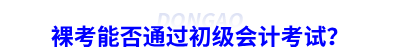 裸考能否通過(guò)初級(jí)會(huì)計(jì)考試？